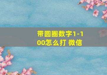 带圆圈数字1-100怎么打 微信